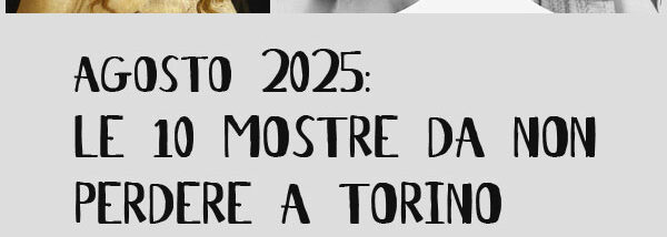 Mostre di Agosto 2025 a Torino